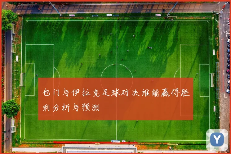 也门与伊拉克足球对决谁能赢得胜利分析与预测