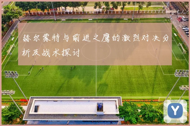 赫尔蒙特与前进之鹰的激烈对决分析及战术探讨