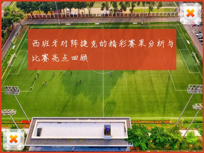 西班牙对阵捷克的精彩赛果分析与比赛亮点回顾