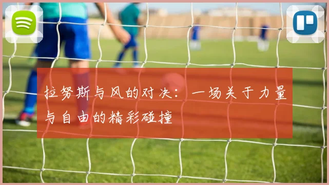 拉努斯与风的对决：一场关于力量与自由的精彩碰撞