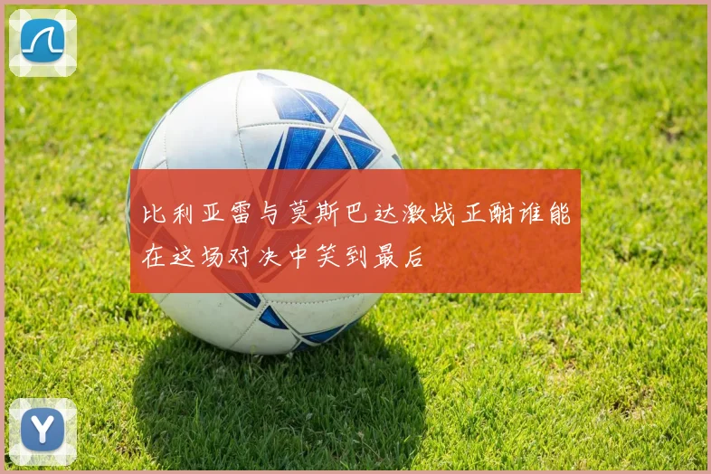 比利亚雷与莫斯巴达激战正酣谁能在这场对决中笑到最后