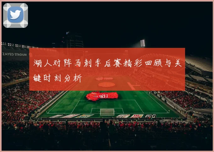 湖人对阵马刺季后赛精彩回顾与关键时刻分析