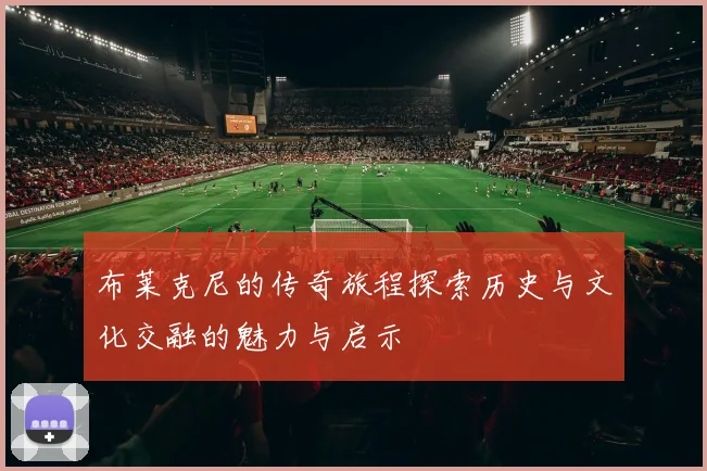 布莱克尼的传奇旅程探索历史与文化交融的魅力与启示