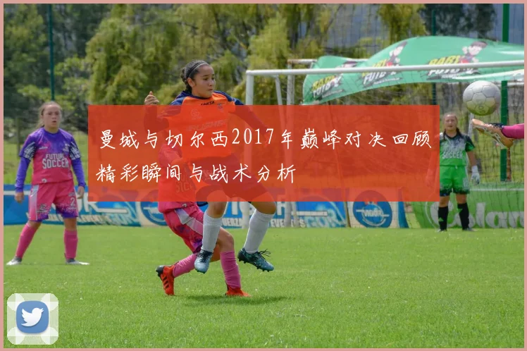 曼城与切尔西2017年巅峰对决回顾精彩瞬间与战术分析