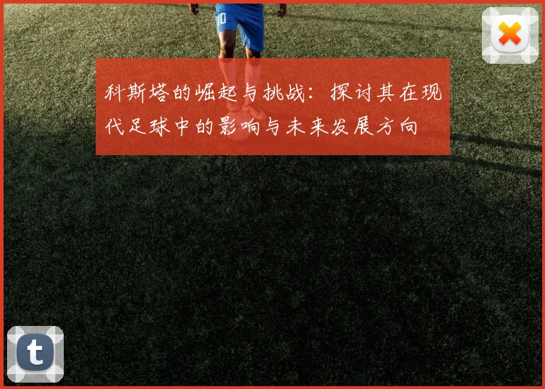 科斯塔的崛起与挑战：探讨其在现代足球中的影响与未来发展方向