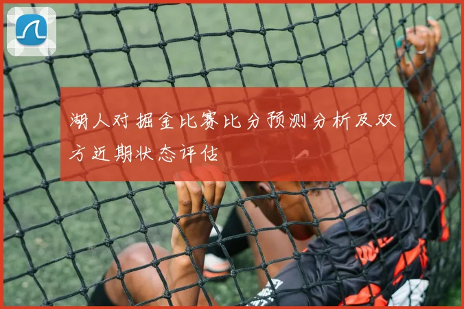湖人对掘金比赛比分预测分析及双方近期状态评估