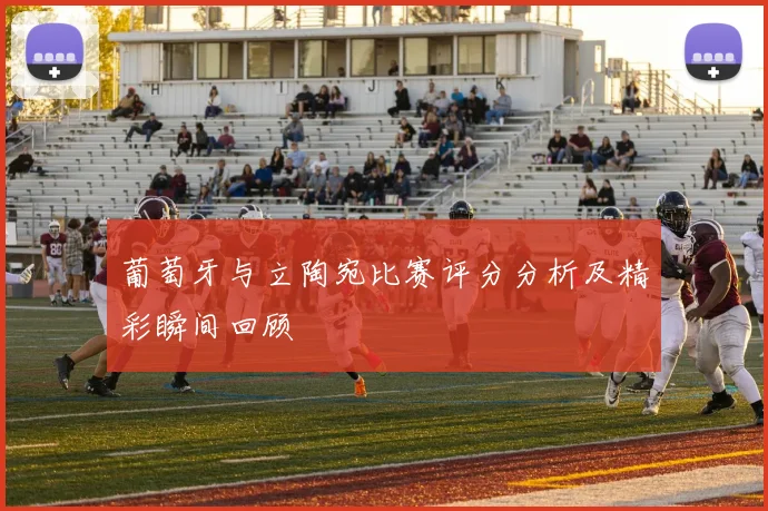 葡萄牙与立陶宛比赛评分分析及精彩瞬间回顾
