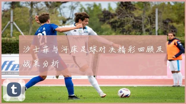 沙士菲与河床足球对决精彩回顾及战果分析