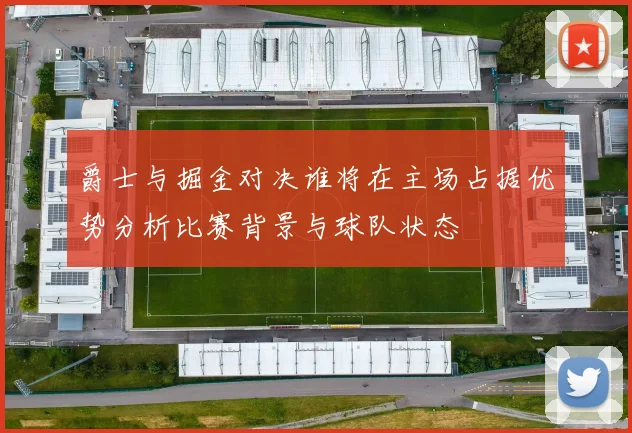 爵士与掘金对决谁将在主场占据优势分析比赛背景与球队状态