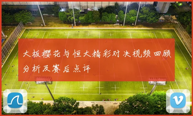 大板樱花与恒大精彩对决视频回顾分析及赛后点评