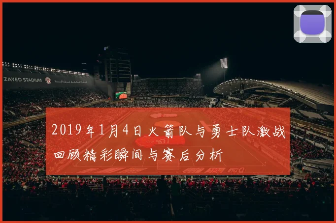2019年1月4日火箭队与勇士队激战回顾精彩瞬间与赛后分析