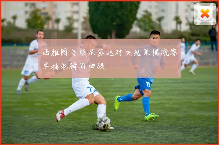 西雅图与明尼苏达对决结果揭晓赛季精彩瞬间回顾